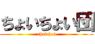 ちょいちょい団 (choichoi)