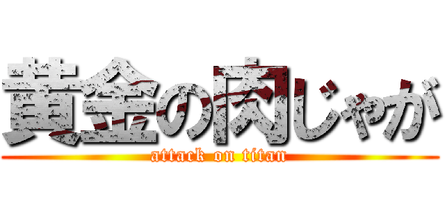 黄金の肉じゃが (attack on titan)