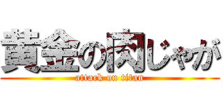 黄金の肉じゃが (attack on titan)