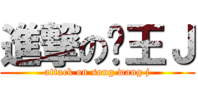 進撃の怂王Ｊ (attack on song wang j)