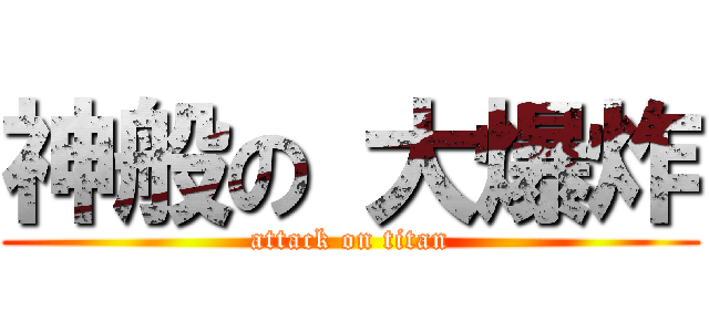 神般の 大爆炸 (attack on titan)