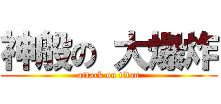 神般の 大爆炸 (attack on titan)