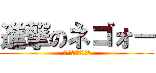 進撃のネゴォー (子どもしか食べないぜ)