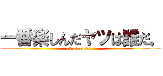 一番楽しんだヤツは誰だ。 (attack on titan)