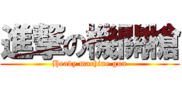 進撃の機關槍 (Heavy machine gun)