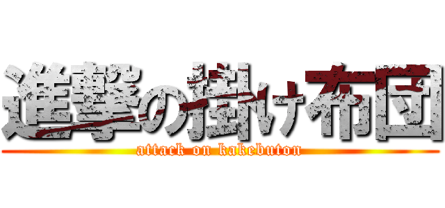 進撃の掛け布団 (attack on kakebuton)