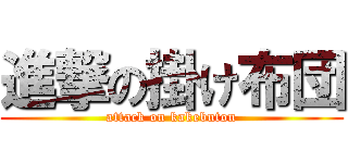 進撃の掛け布団 (attack on kakebuton)