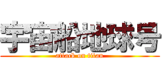 宇宙船地球号 (attack on titan)