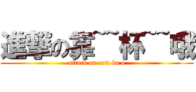 進撃の靠~~杯~~哦 (attack on cow ba o)