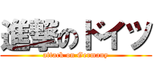進撃のドイツ (attack on Germany)