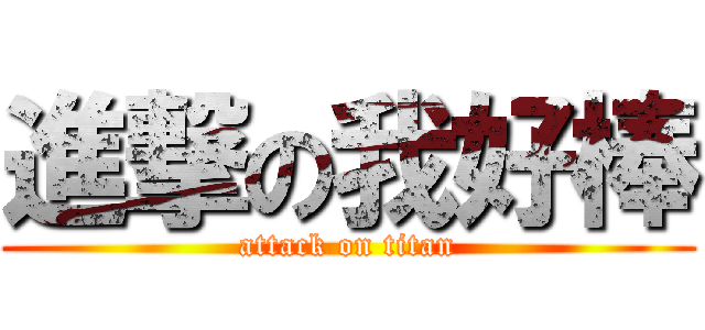 進撃の我好棒 (attack on titan)