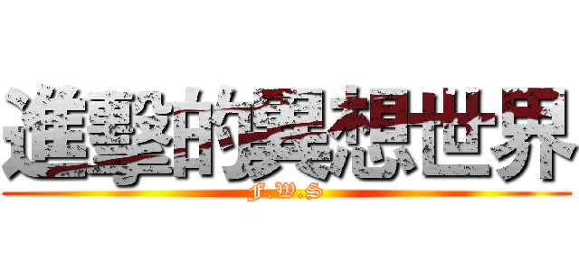進擊的異想世界 (F.W.S)