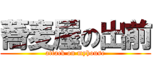 蕎麦屋の出前 (attack on myhouse)