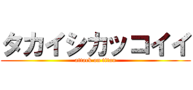 タカイシカッコイイ (attack on titan)