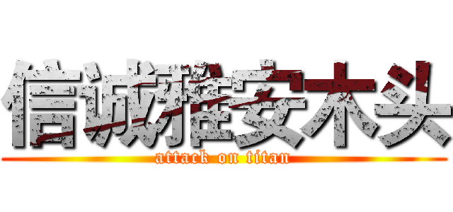 信诚雅安木头 (attack on titan)