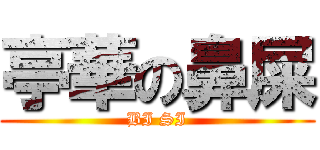 亭華の鼻屎 (BI SI)