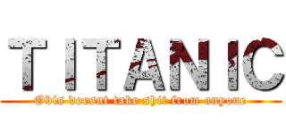 ＴＩＴＡＮＩＣ (Obis doesnt take shit from anyone)