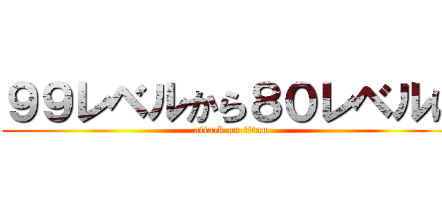 ９９レベルから８０レベルに (attack on titan)