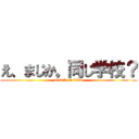 え、まじか。同じ学校？ (attack on titan)