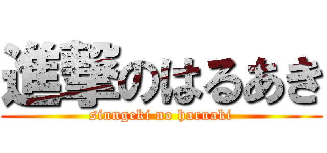 進撃のはるあき (sinngeki no haruaki)