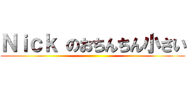 Ｎｉｃｋ のおちんちん小さい ()