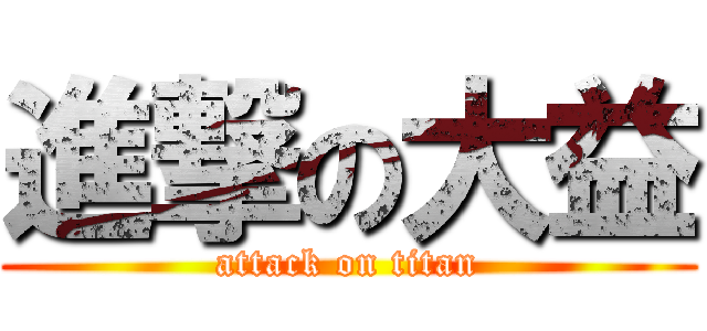 進撃の大益 (attack on titan)