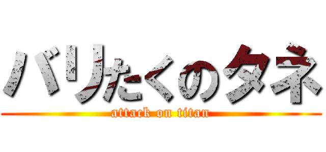 バリたくのタネ (attack on titan)