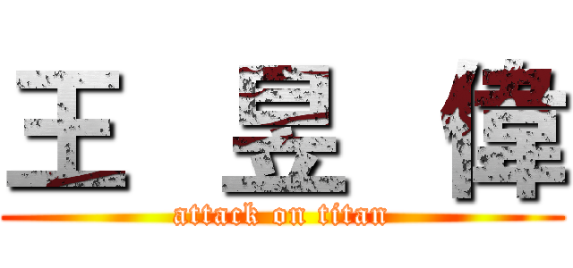 王   昱   偉 (attack on titan)