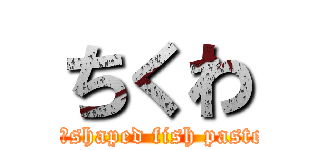 ちくわ (a tube‐shaped fish paste cake)