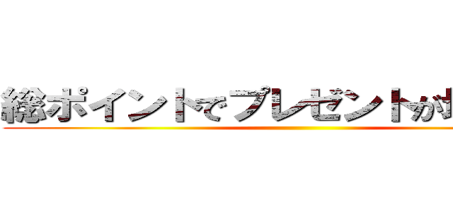 総ポイントでプレゼントが増える！！ ()