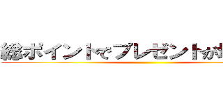 総ポイントでプレゼントが増える！！ ()