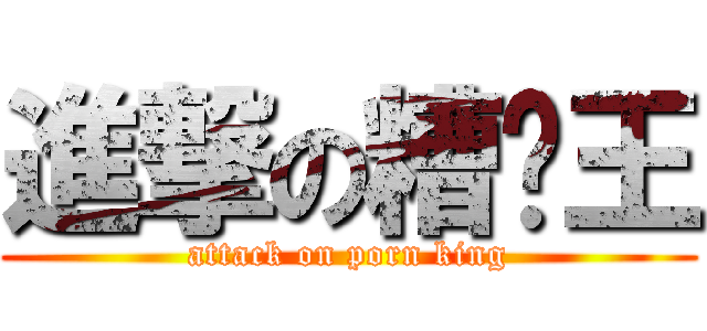 進撃の糟糕王 (attack on porn king)