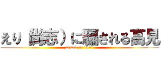 えり（尚志）に騙される高見 (attack on titan)