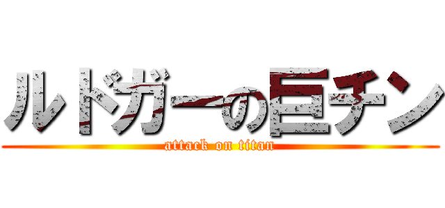 ルドガーの巨チン (attack on titan)