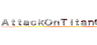 ＡｔｔａｃｋＯｎＴｉｔａｎＧａｍｉｎｇ (attack on titan)