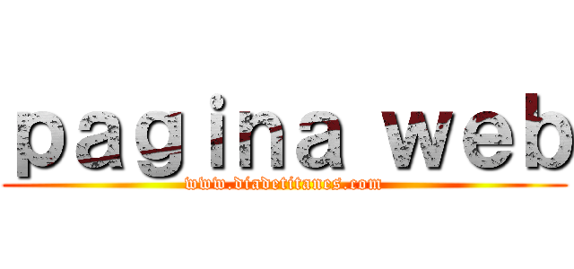 ｐａｇｉｎａ ｗｅｂ (www.diadetitanes.com)