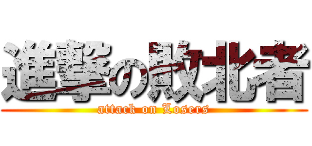 進撃の敗北者 (attack on Losers)