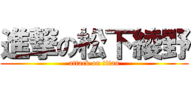 進撃の松下綾野 (attack on titan)