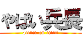 やばい兵長 (attack on titan)