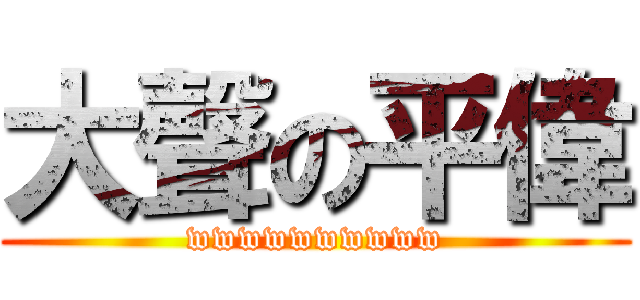 大聲の平偉 (wwwwwwwwww)