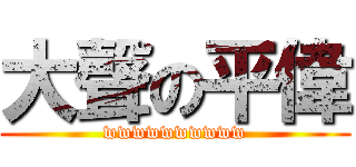 大聲の平偉 (wwwwwwwwww)