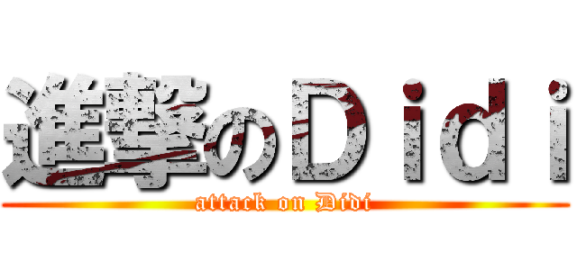 進撃のＤｉｄｉ (attack on Didi)