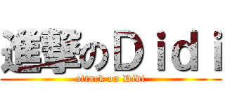 進撃のＤｉｄｉ (attack on Didi)