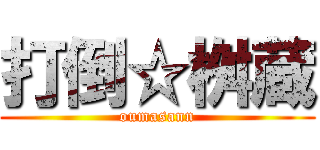 打倒☆桝蔵 (oumasann)