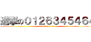 進撃の０１２６３４５４６４ (attack on titan)