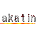 ａｋａｔｉｎ ()