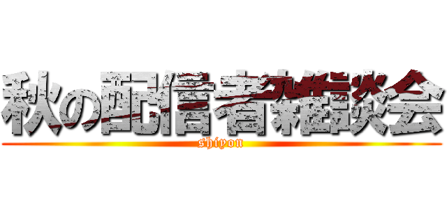 秋の配信者雑談会 (shiyon)