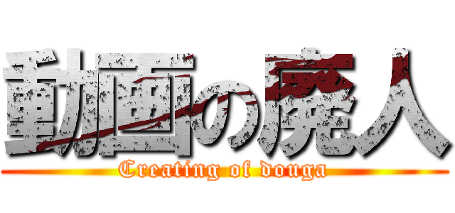 動画の廃人 (Creating of douga)