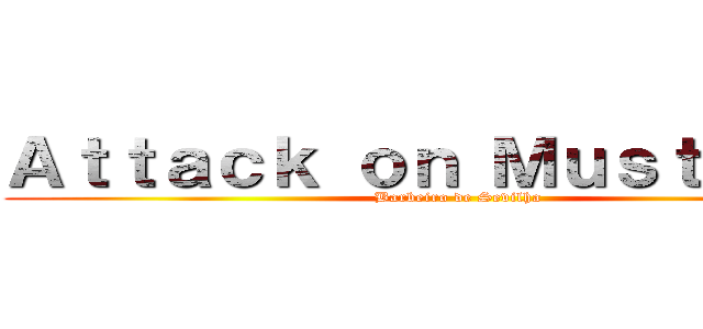 Ａｔｔａｃｋ ｏｎ Ｍｕｓｔａｃｈｅ (Barbeiro de Sevilha)