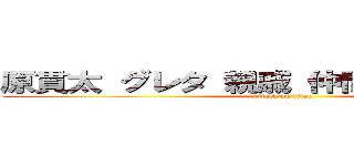 原貫太 グレタ 親戚 仲間 クラスメート (attack on titan)